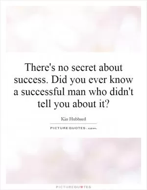 There's no secret about success. Did you ever know a successful man who didn't tell you about it? Picture Quote #1