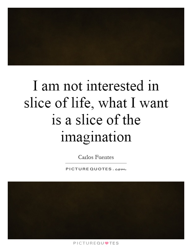 I am not interested in slice of life, what I want is a slice of the imagination Picture Quote #1