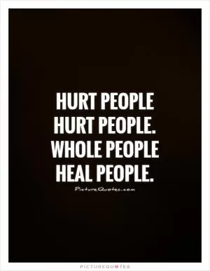 Hurt people hurt people. Whole people heal people Picture Quote #1