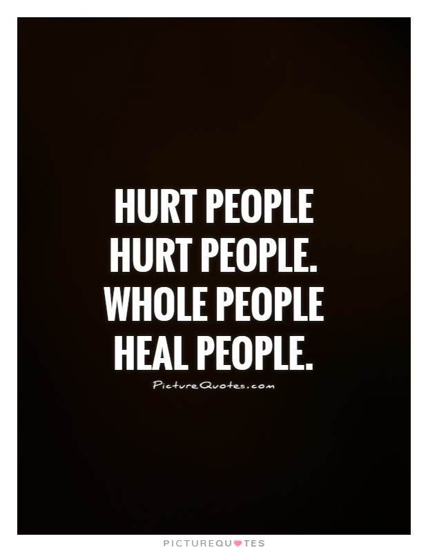 Hurt people hurt people. Whole people heal people Picture Quote #1