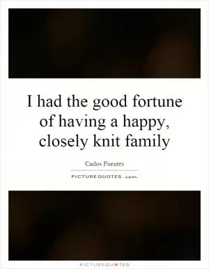 I had the good fortune of having a happy, closely knit family Picture Quote #1