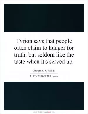 Tyrion says that people often claim to hunger for truth, but seldom like the taste when it's served up Picture Quote #1