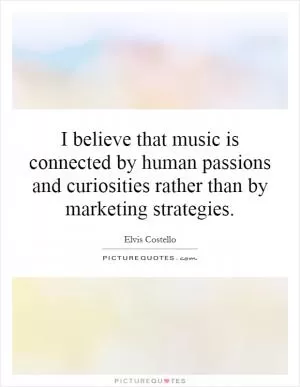 I believe that music is connected by human passions and curiosities rather than by marketing strategies Picture Quote #1