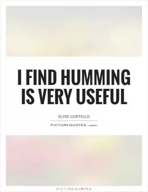 I find humming is very useful Picture Quote #1