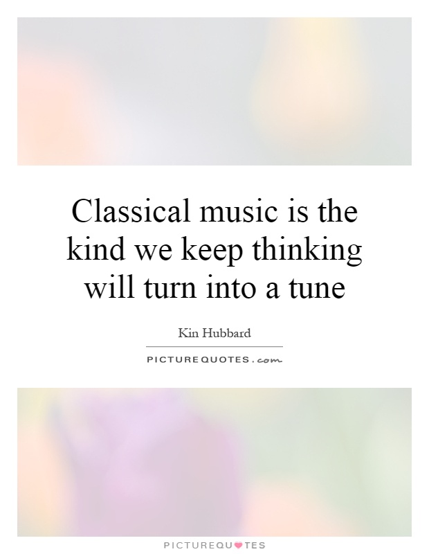 Classical music is the kind we keep thinking will turn into a tune Picture Quote #1