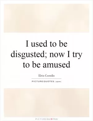 I used to be disgusted; now I try to be amused Picture Quote #1