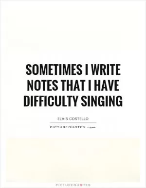 Sometimes I write notes that I have difficulty singing Picture Quote #1