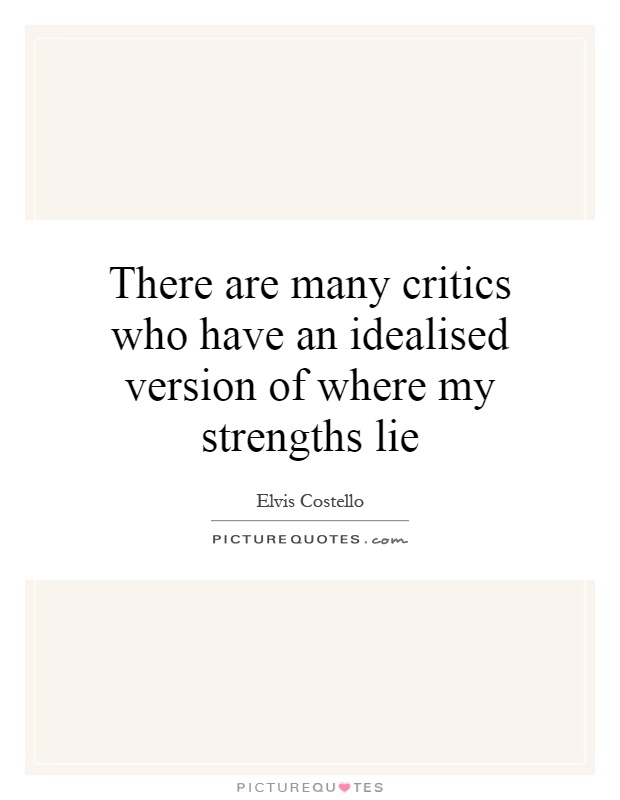There are many critics who have an idealised version of where my strengths lie Picture Quote #1
