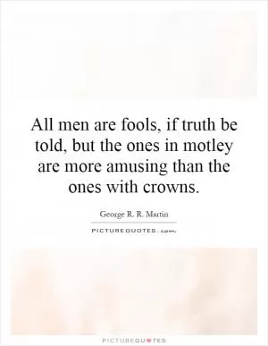 All men are fools, if truth be told, but the ones in motley are more amusing than the ones with crowns Picture Quote #1
