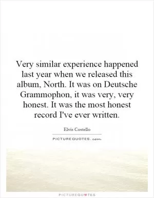 Very similar experience happened last year when we released this album, North. It was on Deutsche Grammophon, it was very, very honest. It was the most honest record I've ever written Picture Quote #1