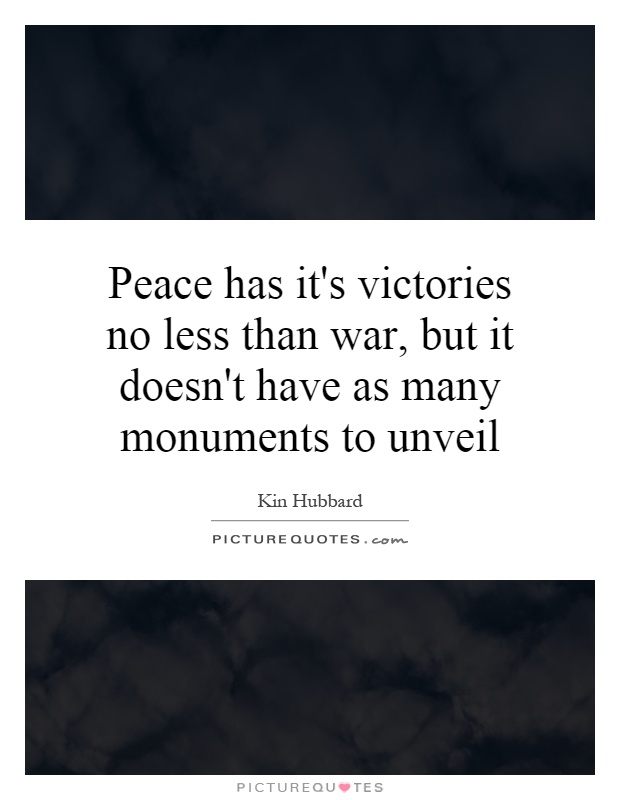 Peace has it's victories no less than war, but it doesn't have as many monuments to unveil Picture Quote #1