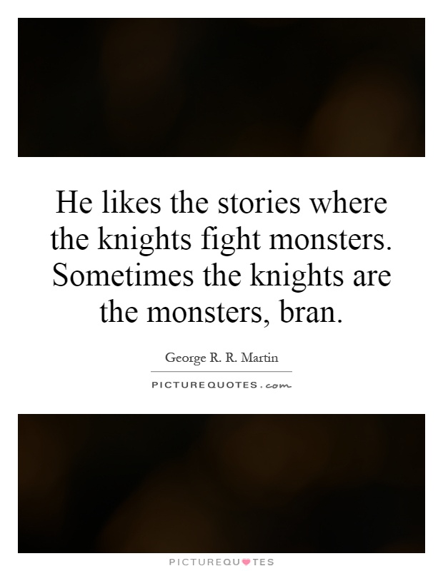 He likes the stories where the knights fight monsters. Sometimes the knights are the monsters, bran Picture Quote #1