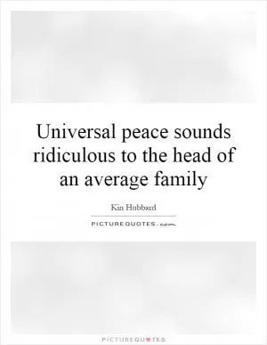 Universal peace sounds ridiculous to the head of an average family Picture Quote #1
