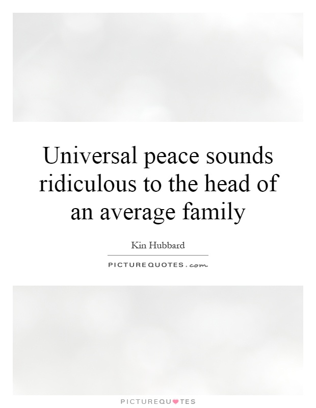 Universal peace sounds ridiculous to the head of an average family Picture Quote #1