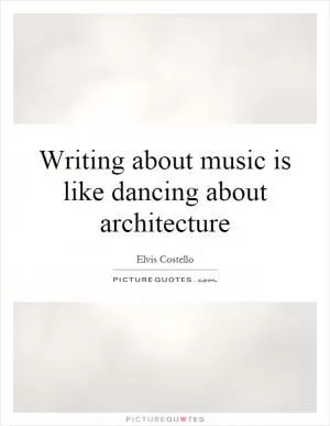 Writing about music is like dancing about architecture Picture Quote #1