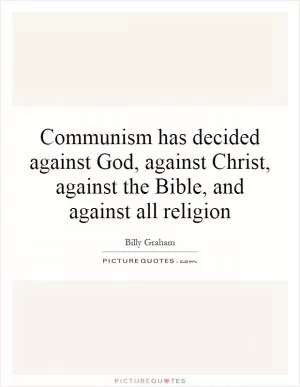 Communism has decided against God, against Christ, against the Bible, and against all religion Picture Quote #1