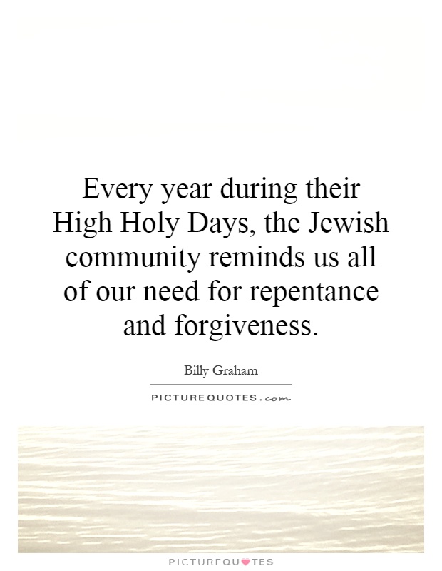 Every year during their High Holy Days, the Jewish community reminds us all of our need for repentance and forgiveness Picture Quote #1