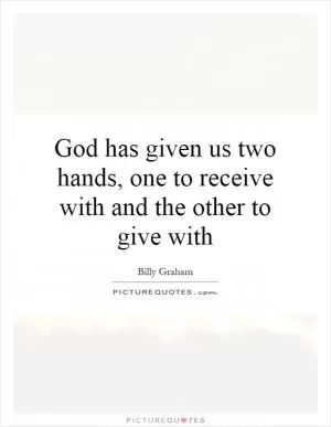 God has given us two hands, one to receive with and the other to give with Picture Quote #1