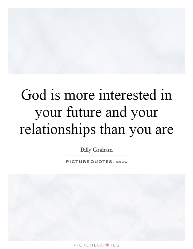 God is more interested in your future and your relationships than you are Picture Quote #1