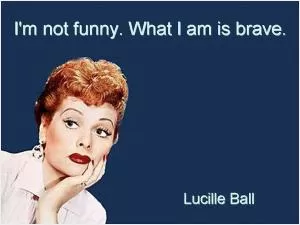 I'm not funny. What I am is brave Picture Quote #1