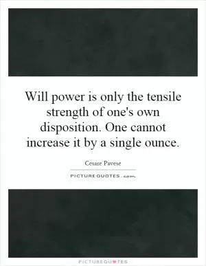 Will power is only the tensile strength of one's own disposition. One cannot increase it by a single ounce Picture Quote #1
