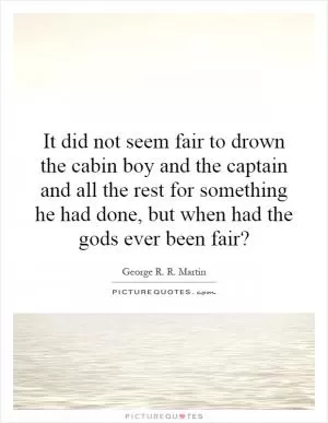 It did not seem fair to drown the cabin boy and the captain and all the rest for something he had done, but when had the gods ever been fair? Picture Quote #1