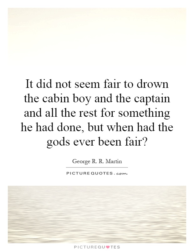 It did not seem fair to drown the cabin boy and the captain and all the rest for something he had done, but when had the gods ever been fair? Picture Quote #1