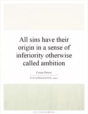 All sins have their origin in a sense of inferiority otherwise called ambition Picture Quote #1