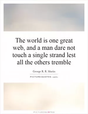 The world is one great web, and a man dare not touch a single strand lest all the others tremble Picture Quote #1