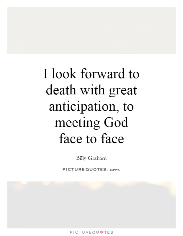 I look forward to death with great anticipation, to meeting God face to face Picture Quote #1