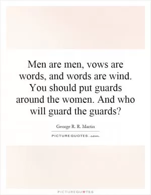 Men are men, vows are words, and words are wind. You should put guards around the women. And who will guard the guards? Picture Quote #1