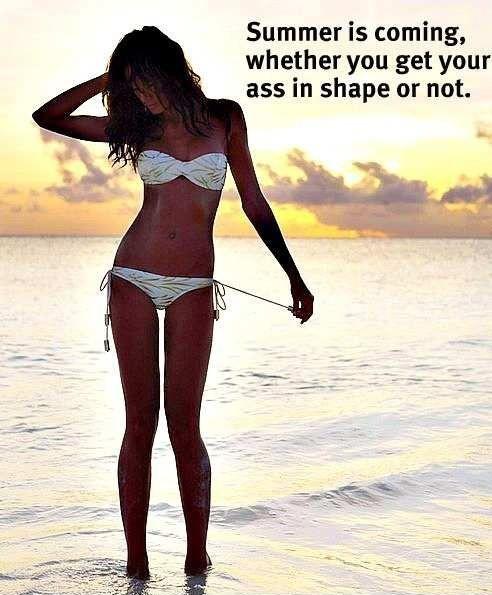 Summer is coming, whether you get your ass in shape or not Picture Quote #1