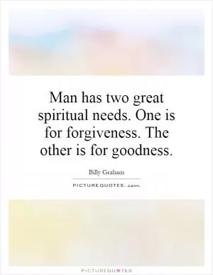 Man has two great spiritual needs. One is for forgiveness. The other is for goodness Picture Quote #1