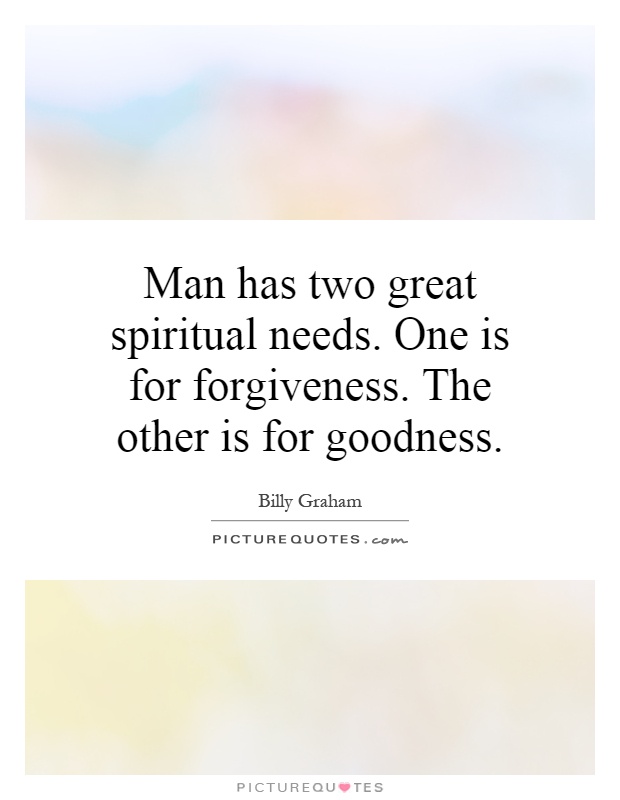 Man has two great spiritual needs. One is for forgiveness. The other is for goodness Picture Quote #1