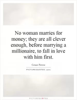 No woman marries for money; they are all clever enough, before marrying a millionaire, to fall in love with him first Picture Quote #1