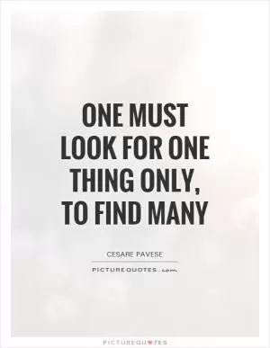 One must look for one thing only, to find many Picture Quote #1