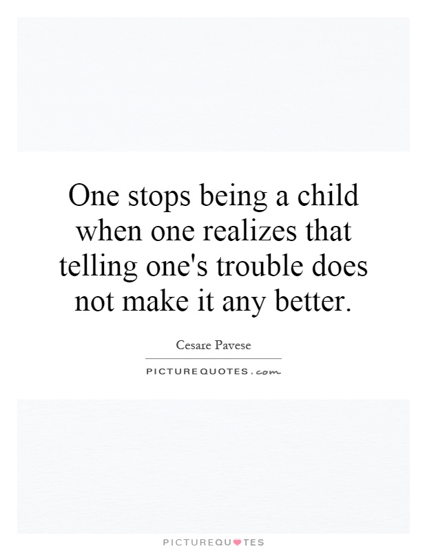 One stops being a child when one realizes that telling one's trouble does not make it any better Picture Quote #1