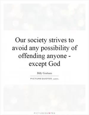 Our society strives to avoid any possibility of offending anyone - except God Picture Quote #1