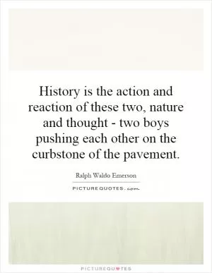 History is the action and reaction of these two, nature and thought - two boys pushing each other on the curbstone of the pavement Picture Quote #1