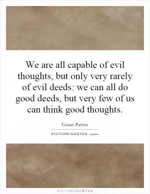 We are all capable of evil thoughts, but only very rarely of evil deeds: we can all do good deeds, but very few of us can think good thoughts Picture Quote #1