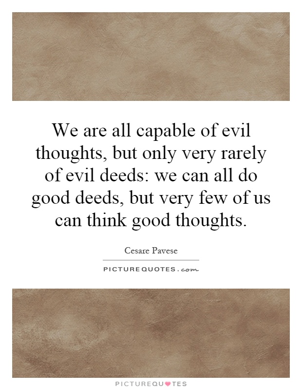 We are all capable of evil thoughts, but only very rarely of evil deeds: we can all do good deeds, but very few of us can think good thoughts Picture Quote #1