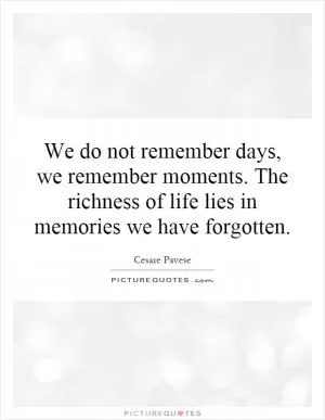 We do not remember days, we remember moments. The richness of life lies in memories we have forgotten Picture Quote #1