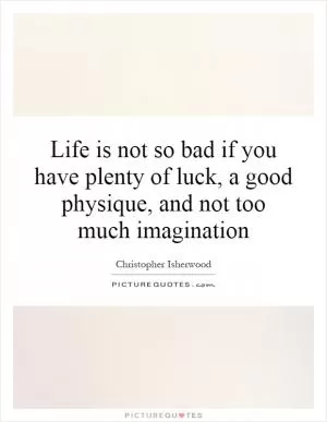 Life is not so bad if you have plenty of luck, a good physique, and not too much imagination Picture Quote #1