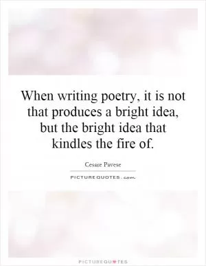When writing poetry, it is not that produces a bright idea, but the bright idea that kindles the fire of Picture Quote #1