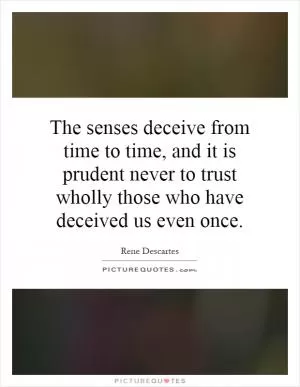 The senses deceive from time to time, and it is prudent never to trust wholly those who have deceived us even once Picture Quote #1