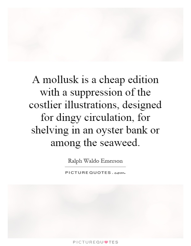 A mollusk is a cheap edition with a suppression of the costlier illustrations, designed for dingy circulation, for shelving in an oyster bank or among the seaweed Picture Quote #1