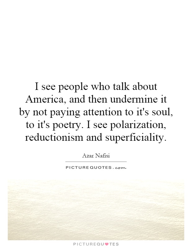 I see people who talk about America, and then undermine it by not paying attention to it's soul, to it's poetry. I see polarization, reductionism and superficiality Picture Quote #1