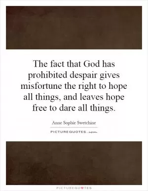 The fact that God has prohibited despair gives misfortune the right to hope all things, and leaves hope free to dare all things Picture Quote #1