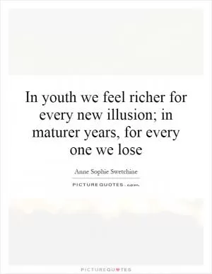 In youth we feel richer for every new illusion; in maturer years, for every one we lose Picture Quote #1