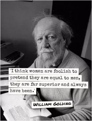 I think women are foolish to pretend they are equal to men, they are far superior and always have been Picture Quote #1